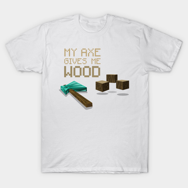 My Axe Gives Me Wood T-Shirt-TOZ